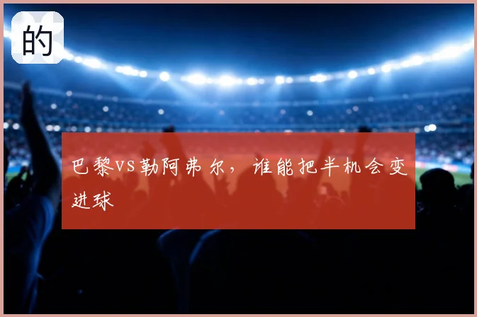 巴黎vs勒阿弗尔,谁能把半机会变进球